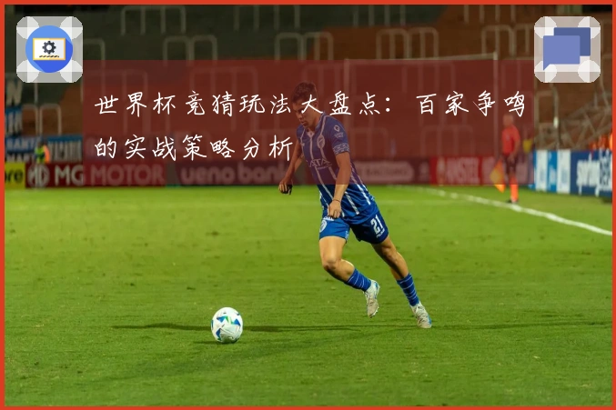 世界杯竞猜玩法大盘点：百家争鸣的实战策略分析