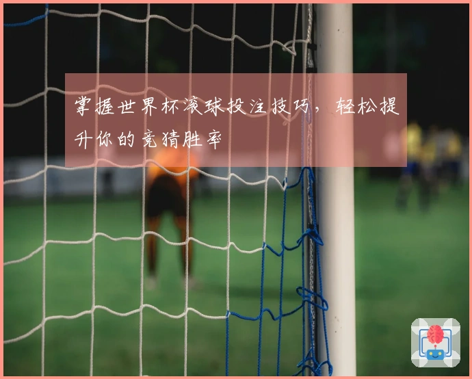 掌握世界杯滚球投注技巧，轻松提升你的竞猜胜率