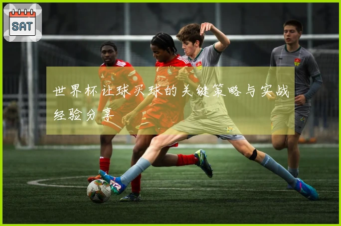世界杯让球买球的关键策略与实战经验分享