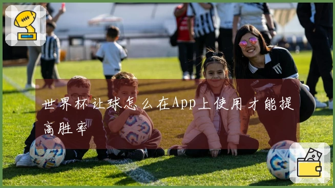 世界杯让球怎么在App上使用才能提高胜率