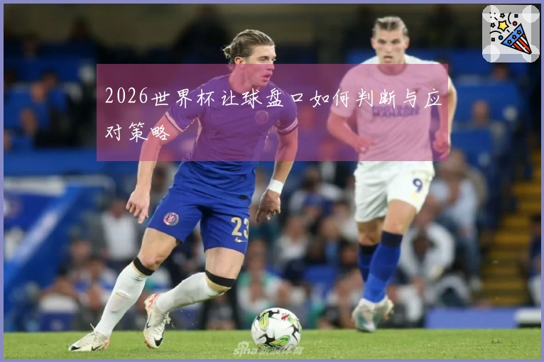 2026世界杯让球盘口如何判断与应对策略