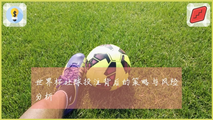 世界杯让球投注背后的策略与风险分析