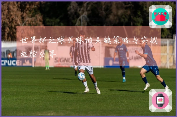 世界杯让球买球的关键策略与实战经验分享