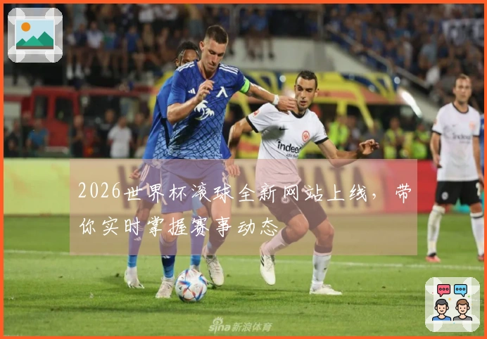 2026世界杯滚球全新网站上线，带你实时掌握赛事动态