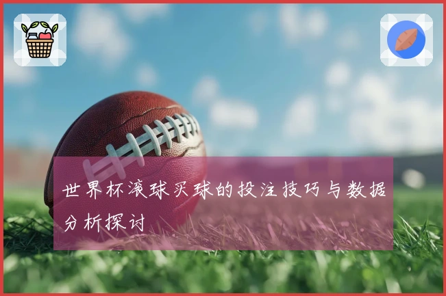 世界杯滚球买球的投注技巧与数据分析探讨