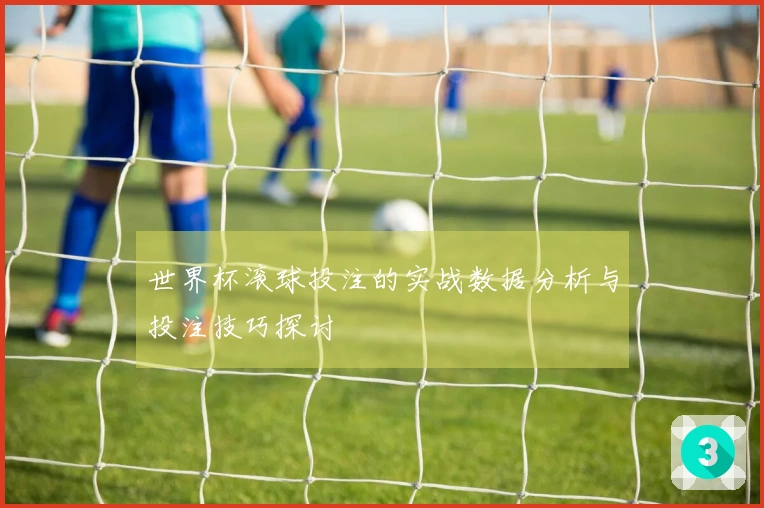 世界杯滚球投注的实战数据分析与投注技巧探讨