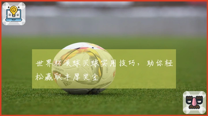 世界杯滚球买球实用技巧，助你轻松赢取丰厚奖金