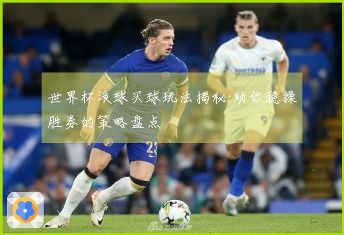 世界杯滚球买球玩法揭秘 助你稳操胜券的策略盘点