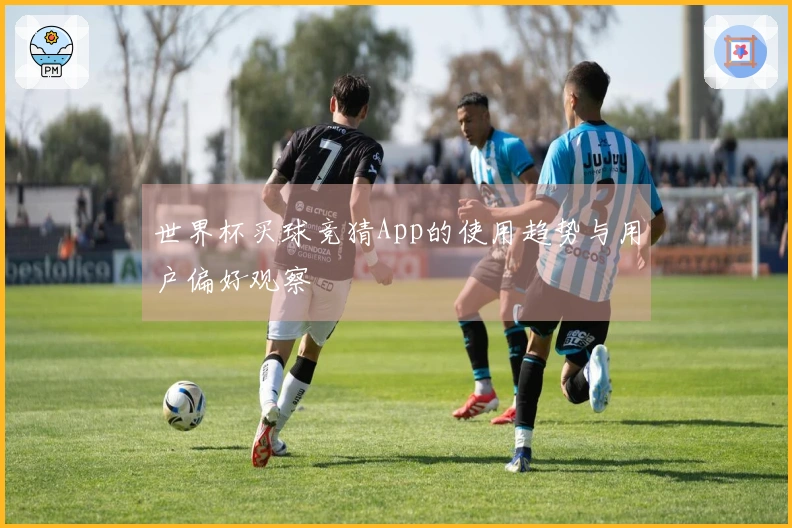 世界杯买球竞猜App的使用趋势与用户偏好观察