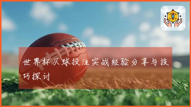 世界杯买球投注实战经验分享与技巧探讨