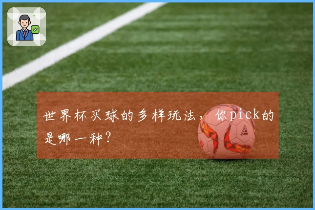 世界杯买球的多样玩法，你pick的是哪一种？
