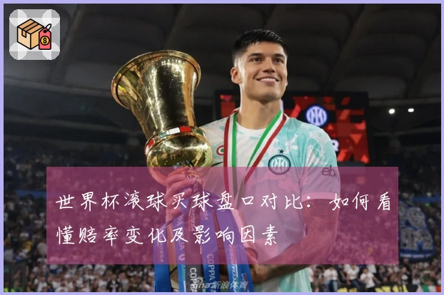 世界杯滚球买球盘口对比：如何看懂赔率变化及影响因素