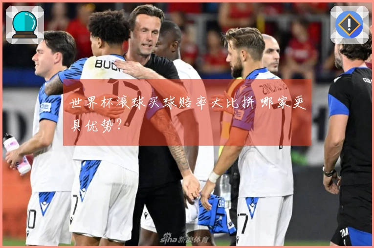 世界杯滚球买球赔率大比拼 哪家更具优势？