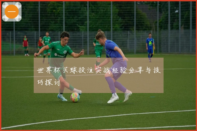 世界杯买球投注实战经验分享与技巧探讨