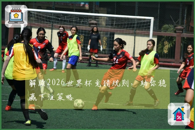 解读2026世界杯竞猜规则，助你稳赢下注策略