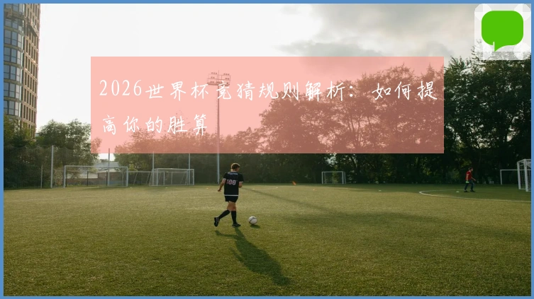 2026世界杯竞猜规则解析：如何提高你的胜算
