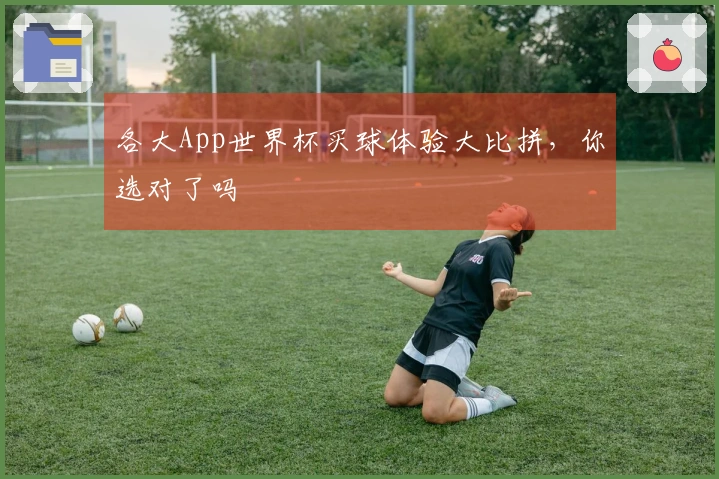 各大App世界杯买球体验大比拼，你选对了吗