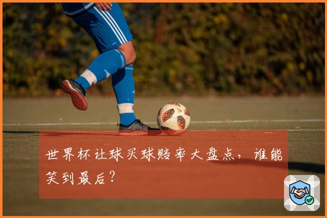 世界杯让球买球赔率大盘点，谁能笑到最后？
