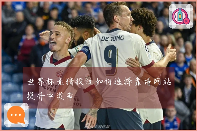 世界杯竞猜投注如何选择靠谱网站提升中奖率